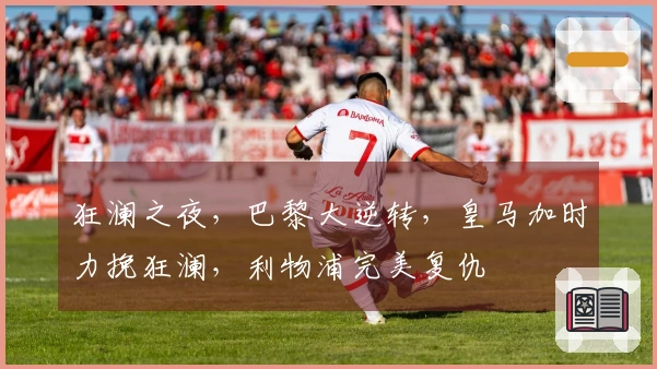 狂澜之夜，巴黎大逆转，皇马加时力挽狂澜，利物浦完美复仇