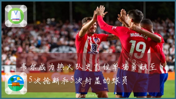 韦尔成为热火队史首位单场贡献至少5次抢断和5次封盖的球员