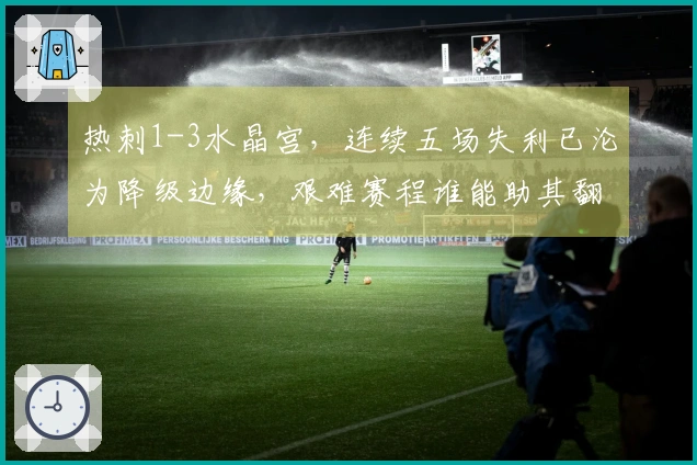 热刺1-3水晶宫，连续五场失利已沦为降级边缘，艰难赛程谁能助其翻身