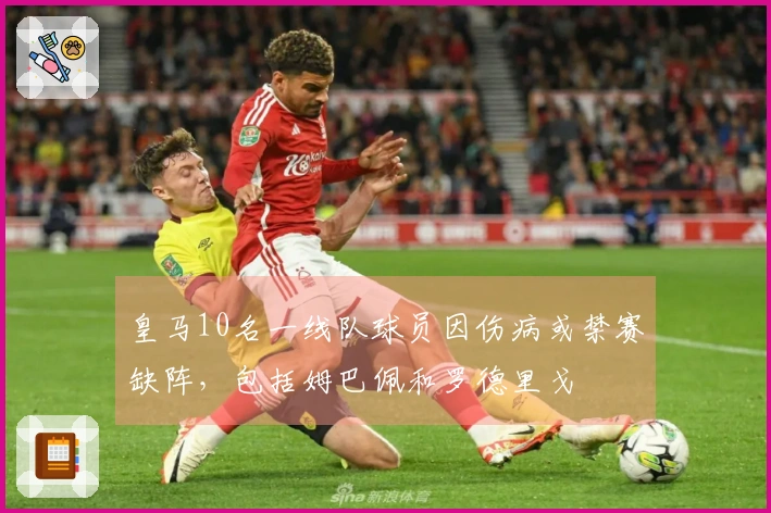 皇马10名一线队球员因伤病或禁赛缺阵，包括姆巴佩和罗德里戈