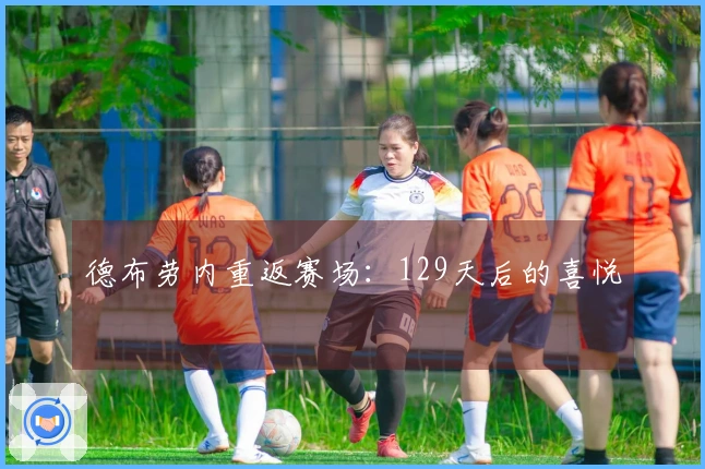 德布劳内重返赛场：129天后的喜悦