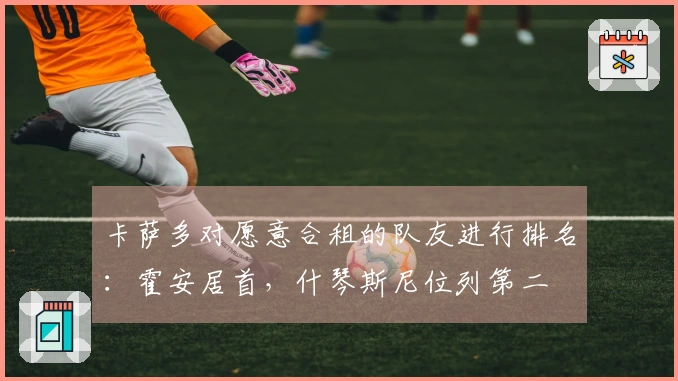 卡萨多对愿意合租的队友进行排名：霍安居首，什琴斯尼位列第二