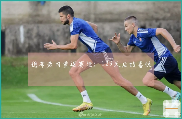 德布劳内重返赛场：129天后的喜悦