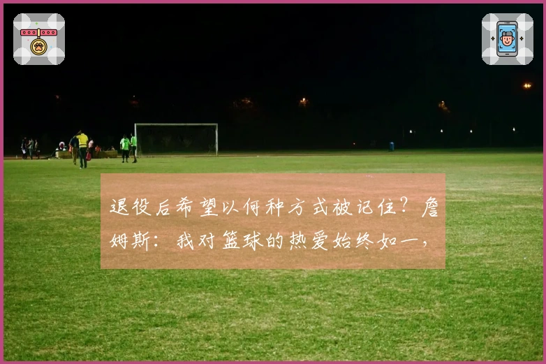 退役后希望以何种方式被记住？詹姆斯：我对篮球的热爱始终如一，从未背叛过