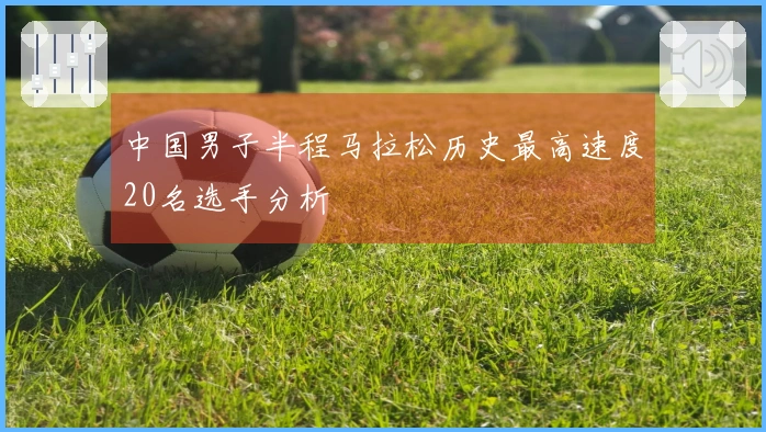 中国男子半程马拉松历史最高速度20名选手分析