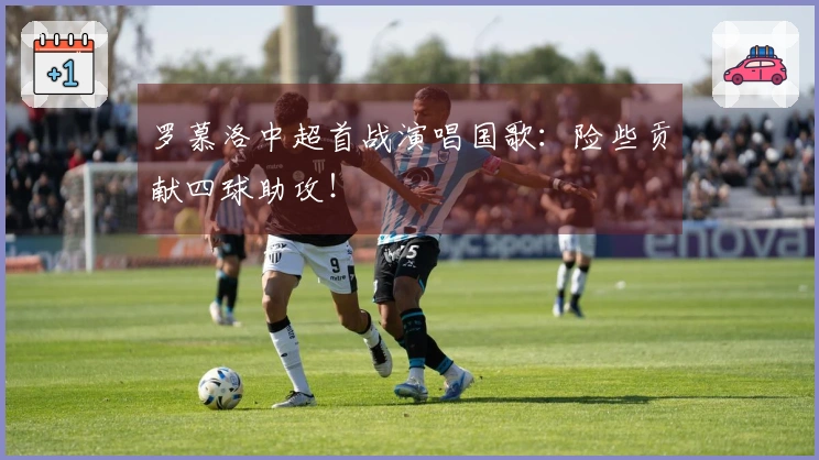 罗慕洛中超首战演唱国歌：险些贡献四球助攻！