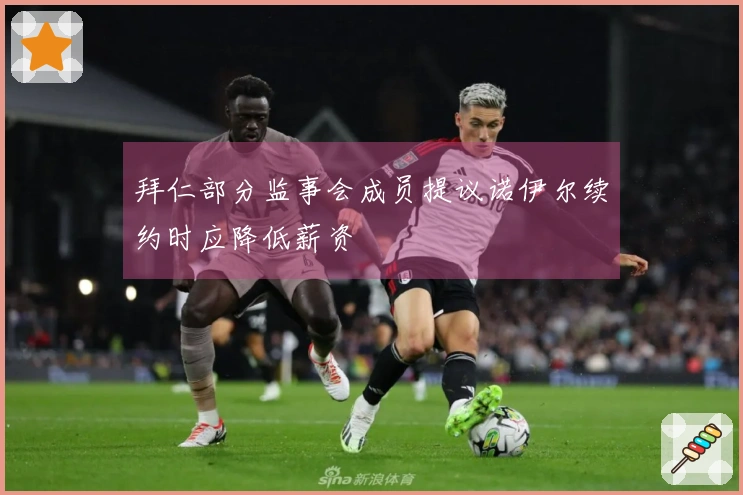 拜仁部分监事会成员提议诺伊尔续约时应降低薪资