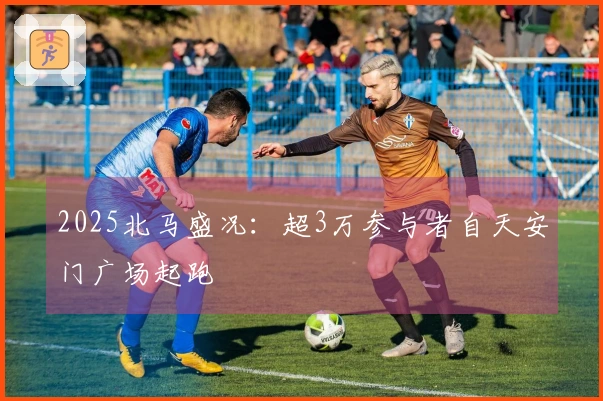 2025北马盛况：超3万参与者自天安门广场起跑