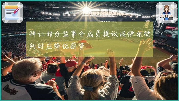 拜仁部分监事会成员提议诺伊尔续约时应降低薪资