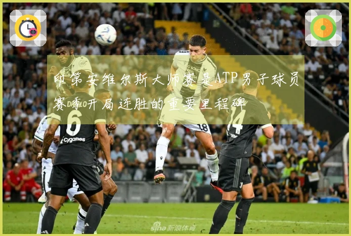 印第安维尔斯大师赛是ATP男子球员赛季开局连胜的重要里程碑