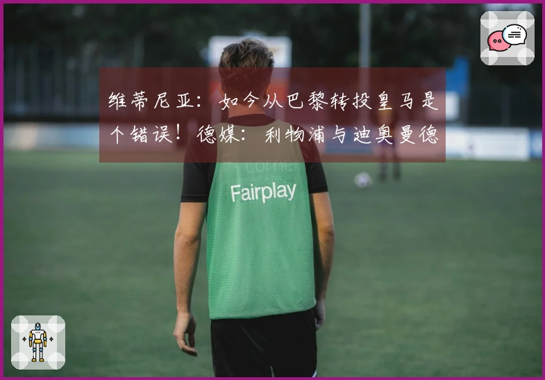 维蒂尼亚：如今从巴黎转投皇马是个错误！德媒：利物浦与迪奥曼德进行洽谈