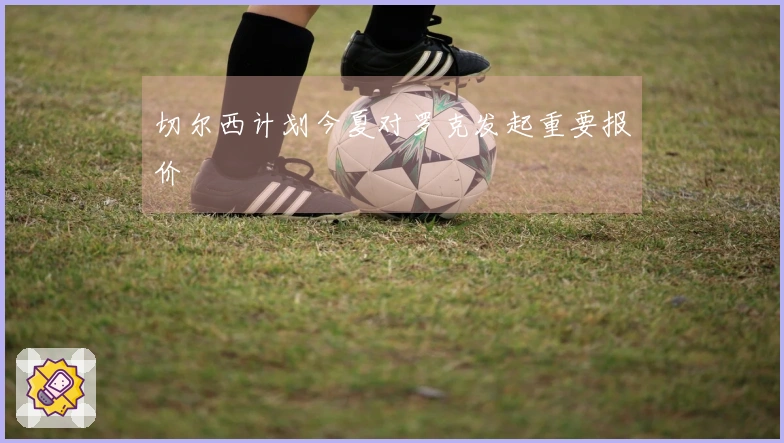 切尔西计划今夏对罗克发起重要报价