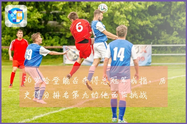 36岁哈登能否夺得总冠军戒指，历史得分排名第九的他面临挑战