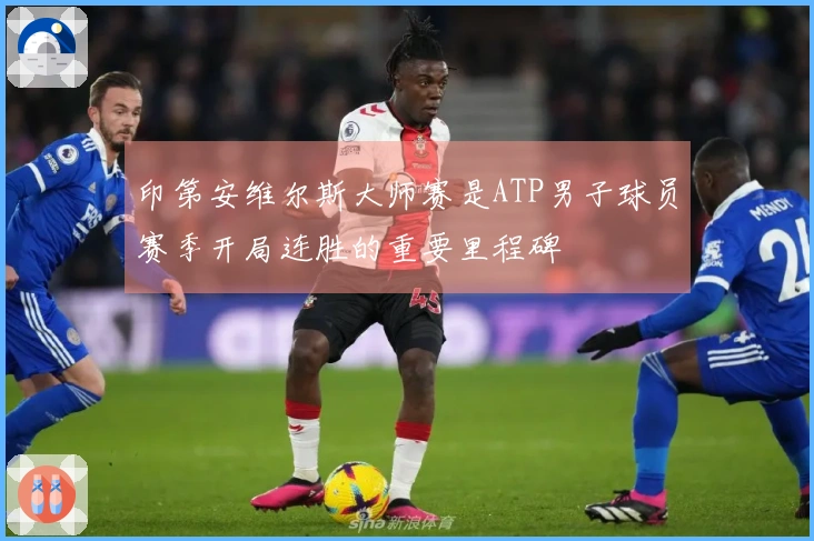 印第安维尔斯大师赛是ATP男子球员赛季开局连胜的重要里程碑