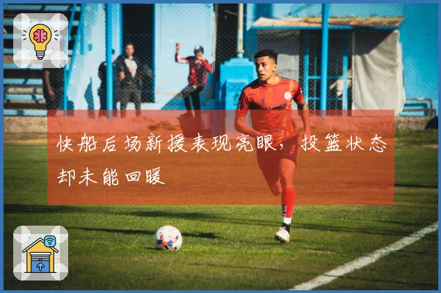 快船后场新援表现亮眼，投篮状态却未能回暖
